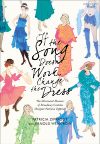 If the Song Doesn't Work, Change the Dress: The Illustrated Memoirs of Broadway Costume Designer Patricia Zipprodt